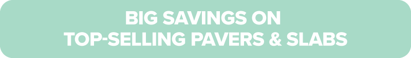 Bug Savings on Top Selling Pavers & Slabs